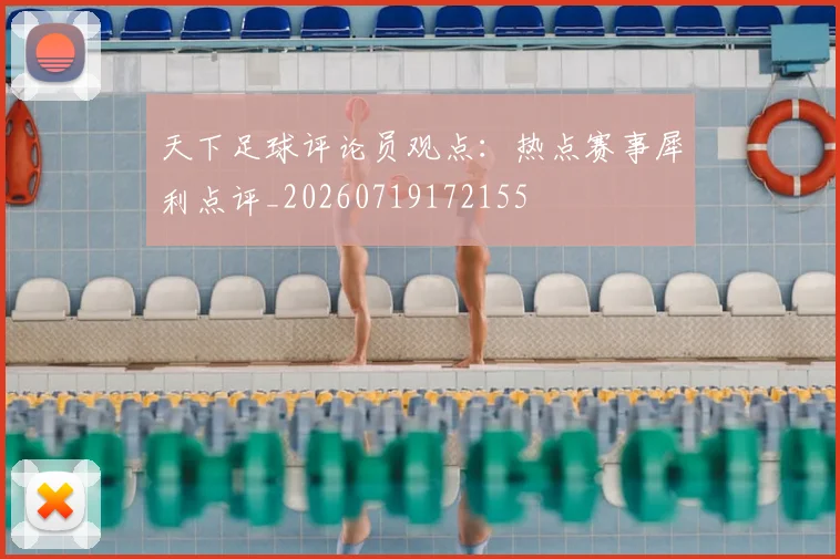 天下足球评论员观点:热点赛事犀利点评_20260719172155