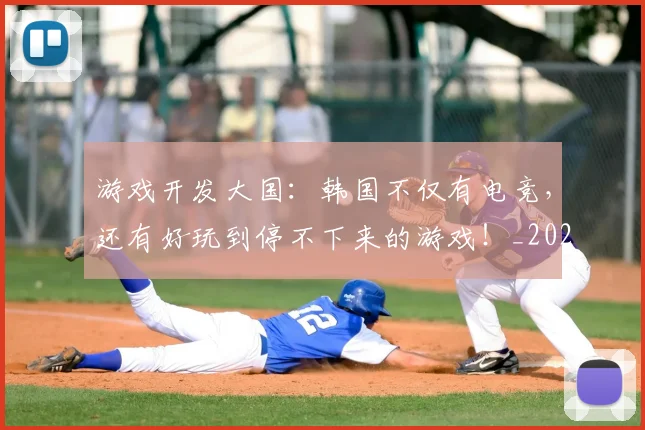 游戏开发大国：韩国不仅有电竞，还有好玩到停不下来的游戏！_20260802152922
