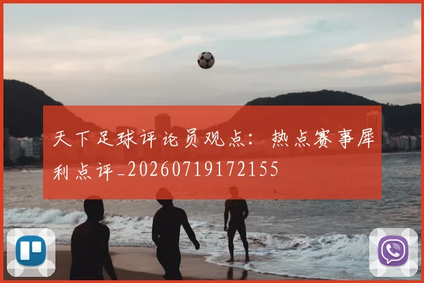 天下足球评论员观点：热点赛事犀利点评_20260719172155