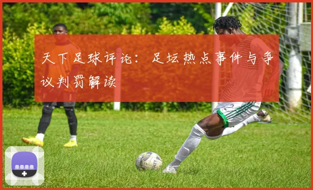 天下足球评论:足坛热点事件与争议判罚解读