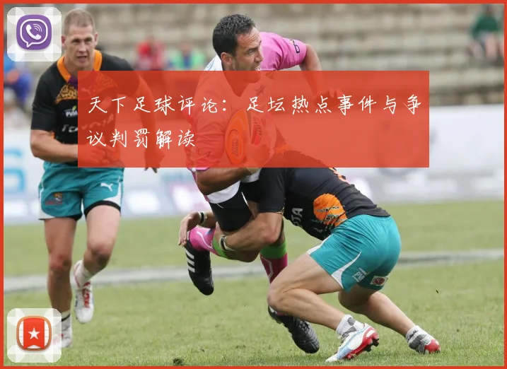 天下足球评论:足坛热点事件与争议判罚解读