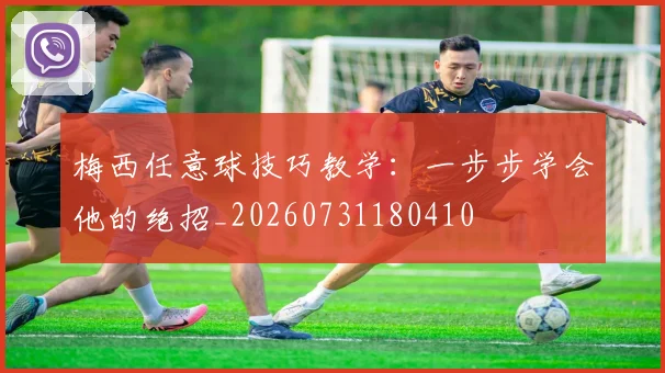 梅西任意球技巧教学:一步步学会他的绝招_20260731180410