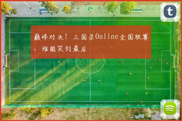 巅峰对决!三国杀Online全国联赛,谁能笑到最后