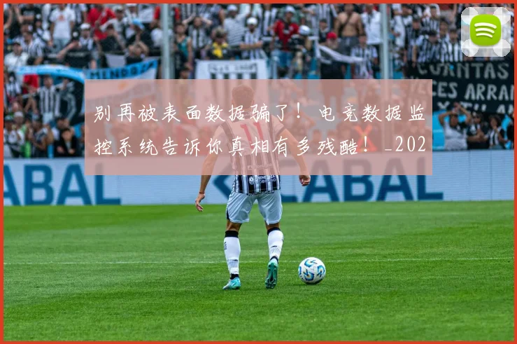 别再被表面数据骗了！电竞数据监控系统告诉你真相有多残酷！_20260718010620