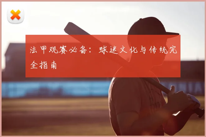 法甲观赛必备：球迷文化与传统完全指南