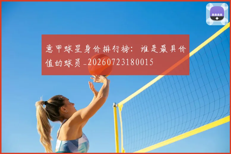 意甲球星身价排行榜：谁是最具价值的球员_20260723180015