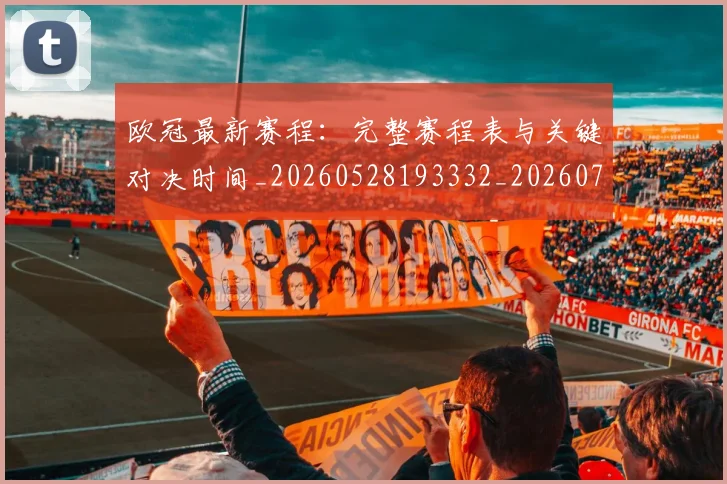 欧冠最新赛程:完整赛程表与关键对决时间_20260528193332_20260707151333_20260801164155