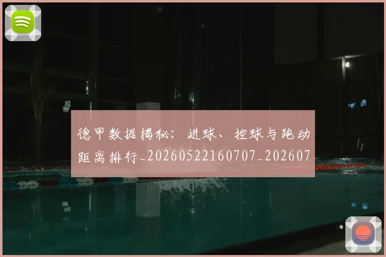德甲数据揭秘:进球、控球与跑动距离排行_20260522160707_20260722161441